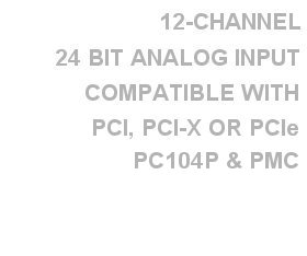 12 Differential 24-Bit Analog Input Channels, Available on PMC, PCI, PC104P, PCIe, PCIx 